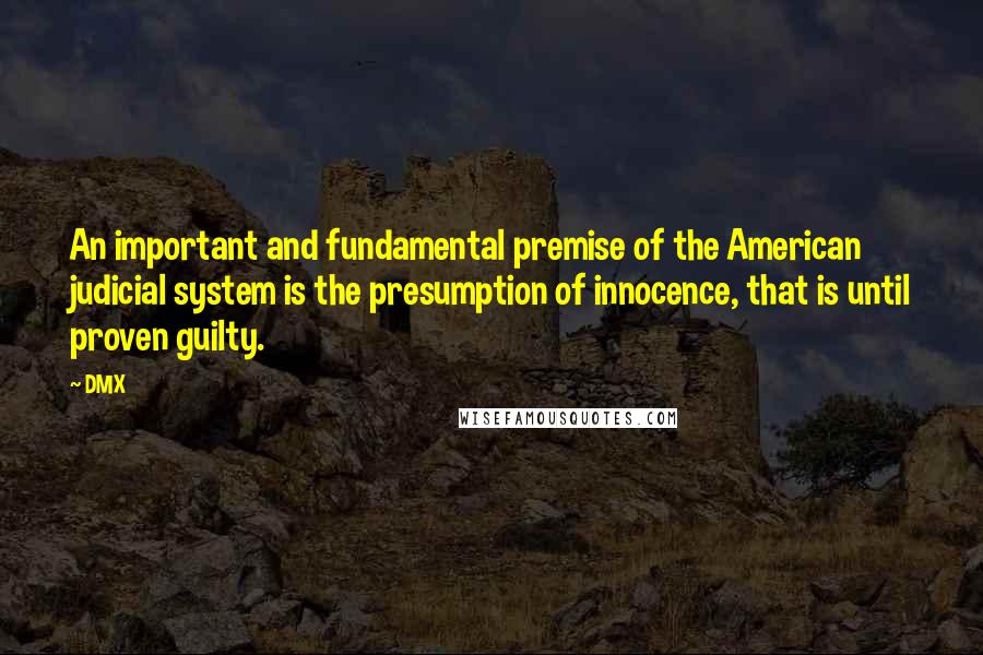 DMX Quotes: An important and fundamental premise of the American judicial system is the presumption of innocence, that is until proven guilty.
