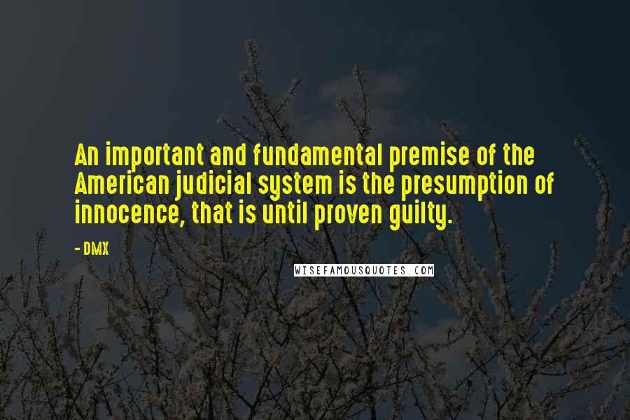 DMX Quotes: An important and fundamental premise of the American judicial system is the presumption of innocence, that is until proven guilty.