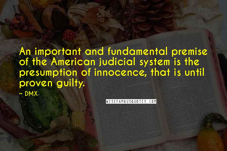 DMX Quotes: An important and fundamental premise of the American judicial system is the presumption of innocence, that is until proven guilty.
