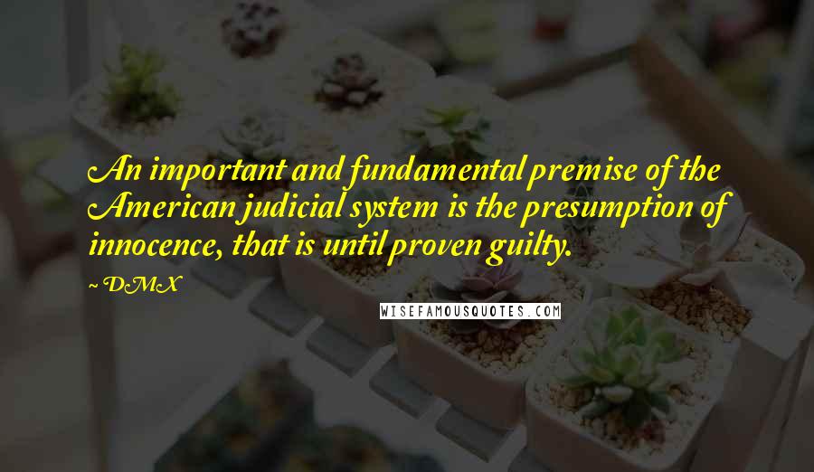 DMX Quotes: An important and fundamental premise of the American judicial system is the presumption of innocence, that is until proven guilty.
