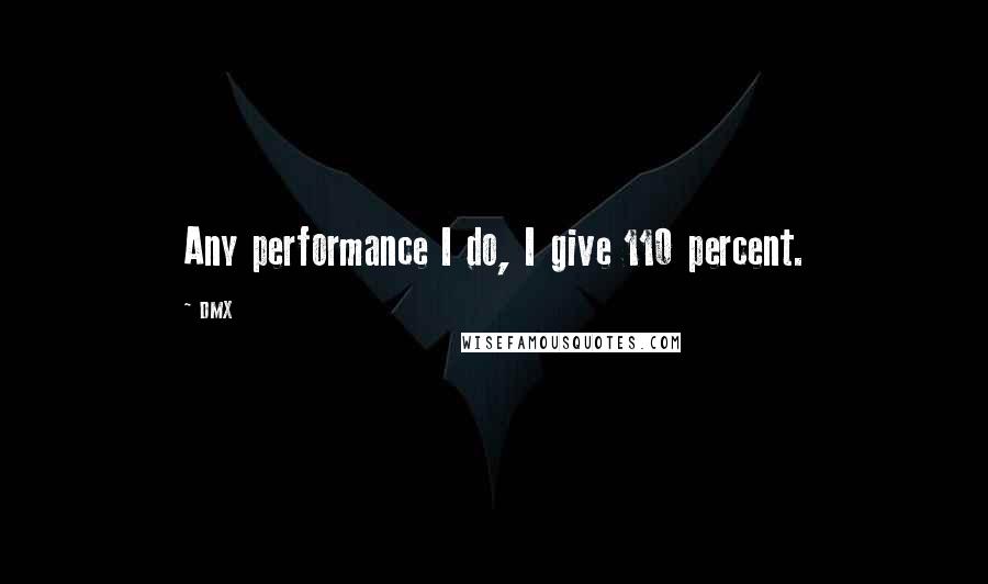 DMX Quotes: Any performance I do, I give 110 percent.
