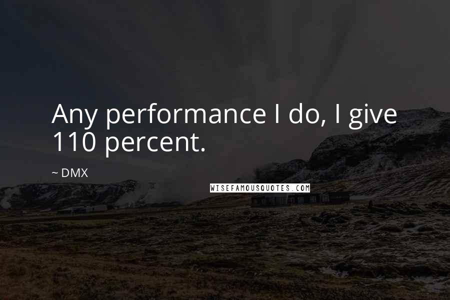 DMX Quotes: Any performance I do, I give 110 percent.