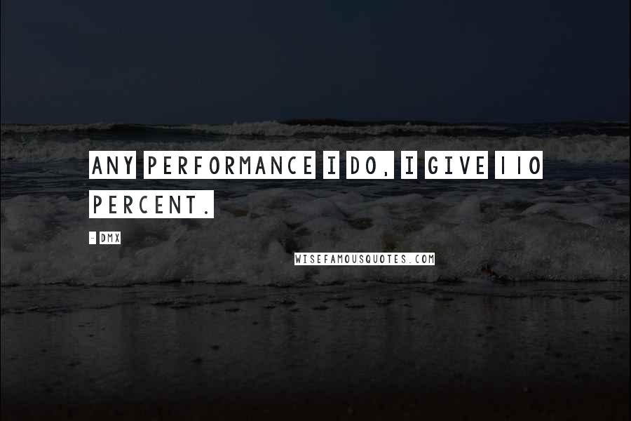 DMX Quotes: Any performance I do, I give 110 percent.