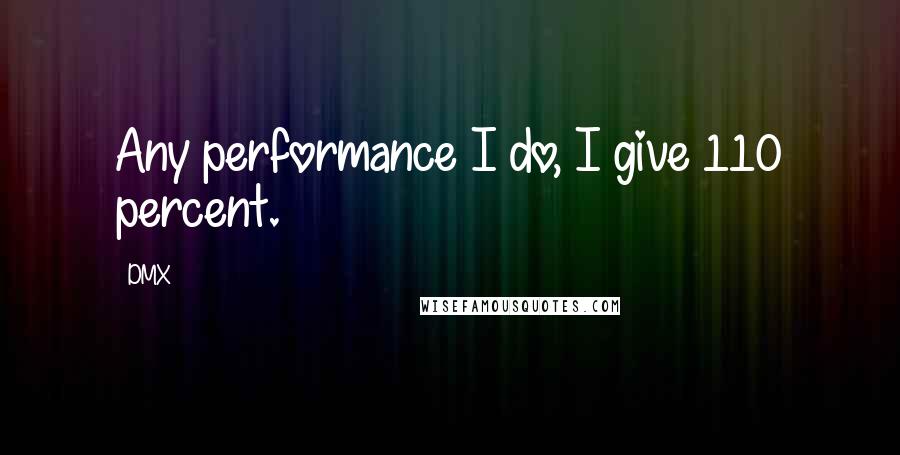 DMX Quotes: Any performance I do, I give 110 percent.