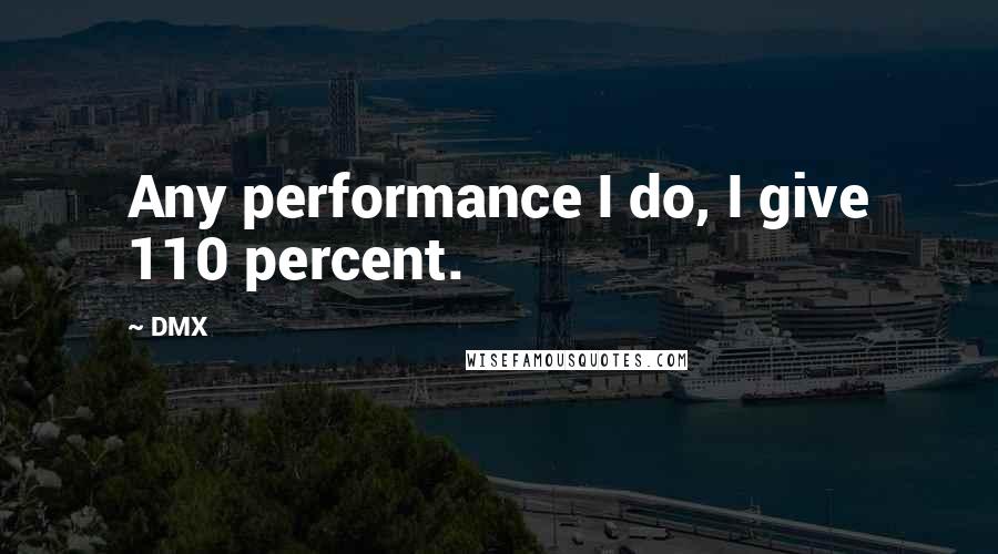 DMX Quotes: Any performance I do, I give 110 percent.