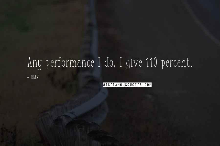 DMX Quotes: Any performance I do, I give 110 percent.