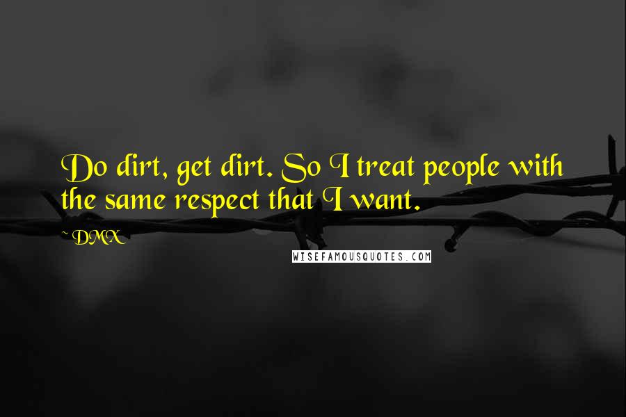 DMX Quotes: Do dirt, get dirt. So I treat people with the same respect that I want.
