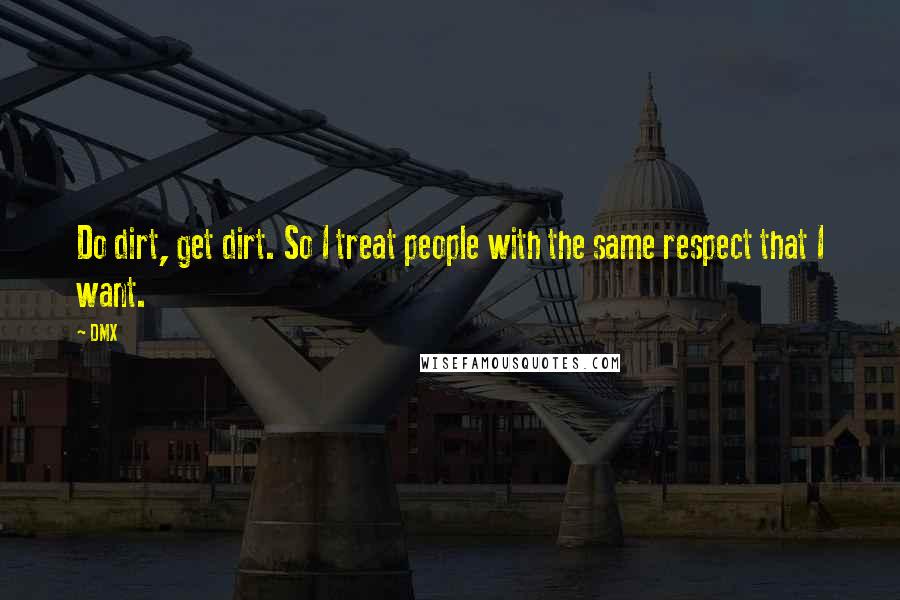 DMX Quotes: Do dirt, get dirt. So I treat people with the same respect that I want.