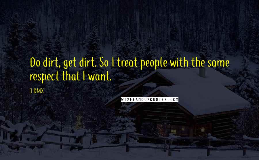 DMX Quotes: Do dirt, get dirt. So I treat people with the same respect that I want.