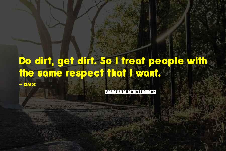 DMX Quotes: Do dirt, get dirt. So I treat people with the same respect that I want.