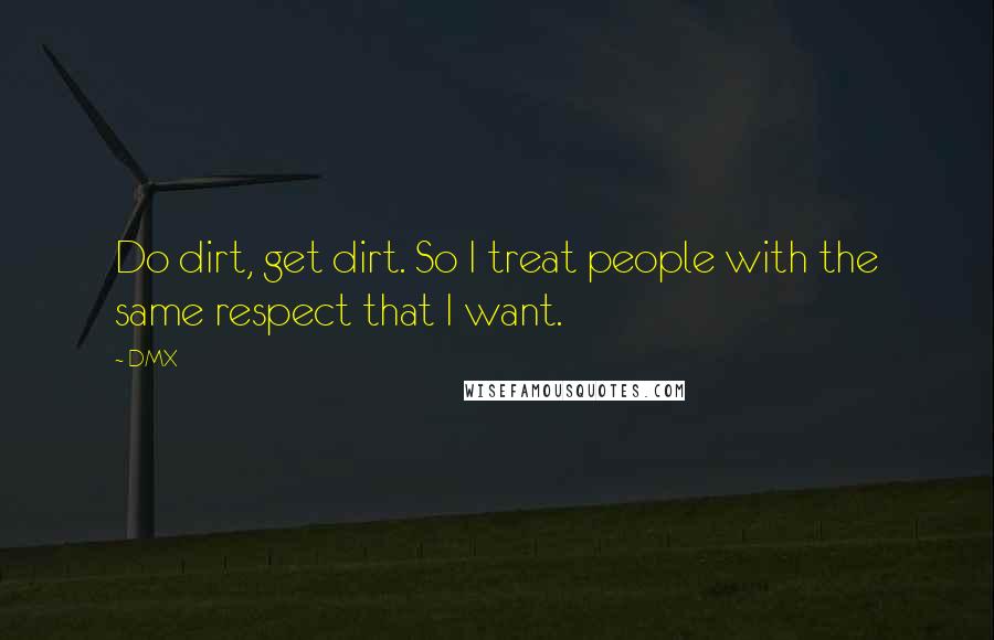 DMX Quotes: Do dirt, get dirt. So I treat people with the same respect that I want.