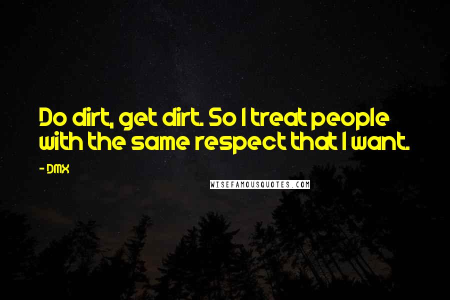 DMX Quotes: Do dirt, get dirt. So I treat people with the same respect that I want.