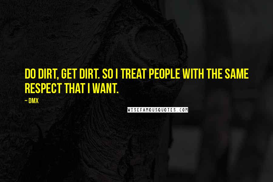 DMX Quotes: Do dirt, get dirt. So I treat people with the same respect that I want.