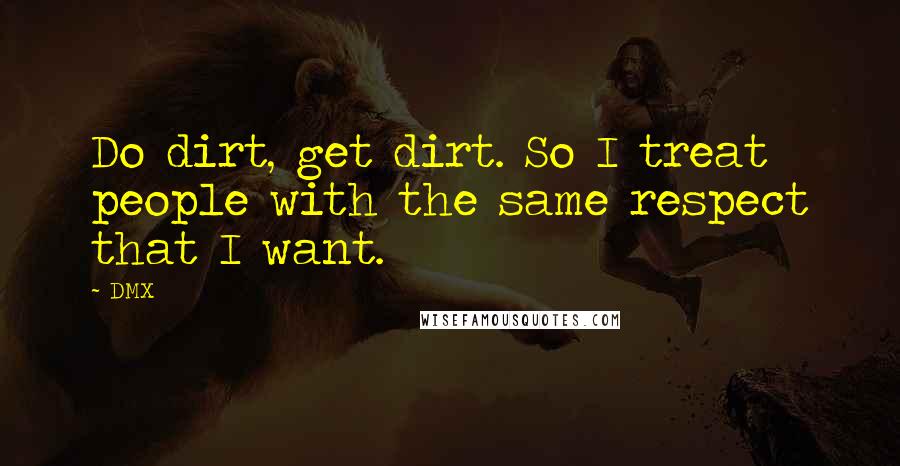 DMX Quotes: Do dirt, get dirt. So I treat people with the same respect that I want.