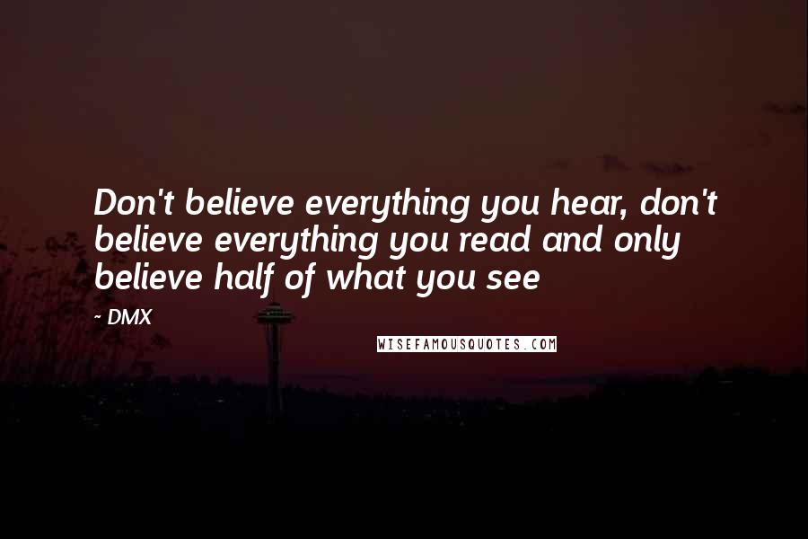 DMX Quotes: Don't believe everything you hear, don't believe everything you read and only believe half of what you see