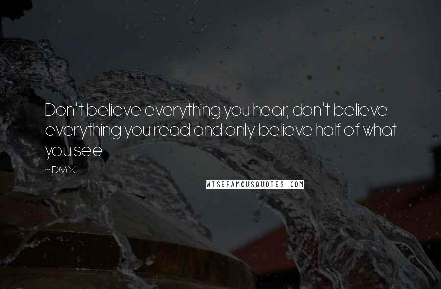 DMX Quotes: Don't believe everything you hear, don't believe everything you read and only believe half of what you see