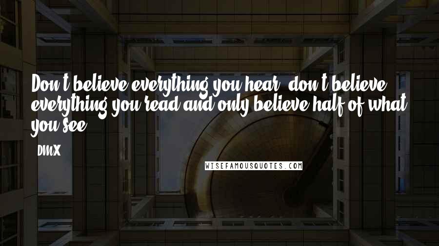 DMX Quotes: Don't believe everything you hear, don't believe everything you read and only believe half of what you see