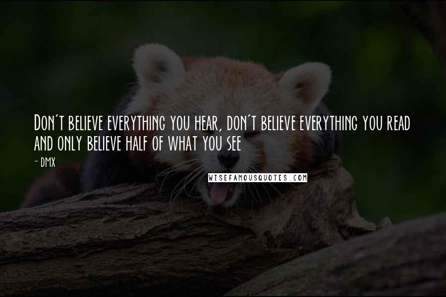 DMX Quotes: Don't believe everything you hear, don't believe everything you read and only believe half of what you see