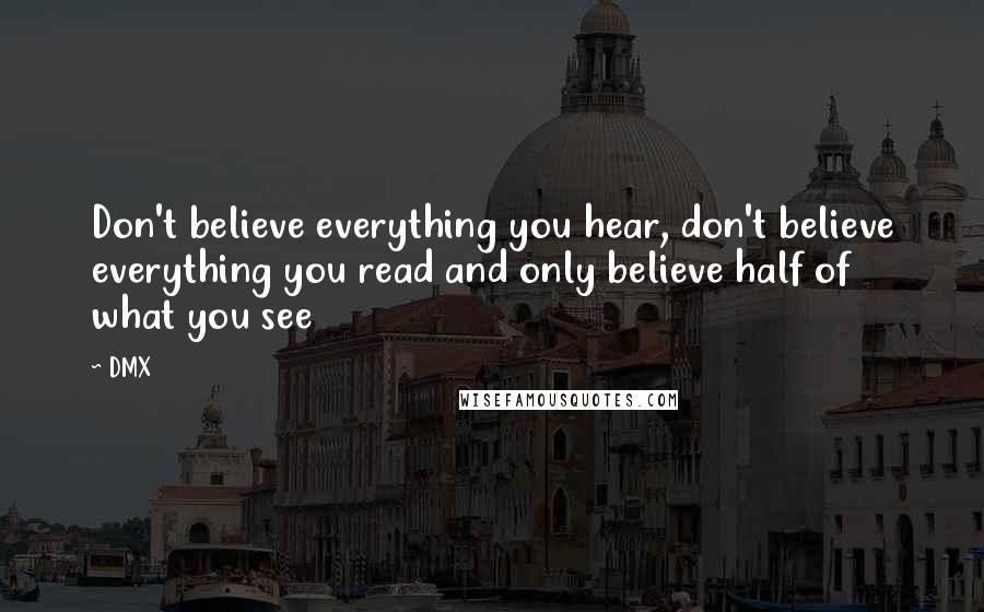 DMX Quotes: Don't believe everything you hear, don't believe everything you read and only believe half of what you see