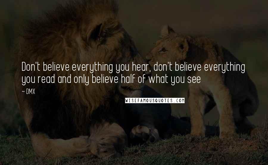 DMX Quotes: Don't believe everything you hear, don't believe everything you read and only believe half of what you see