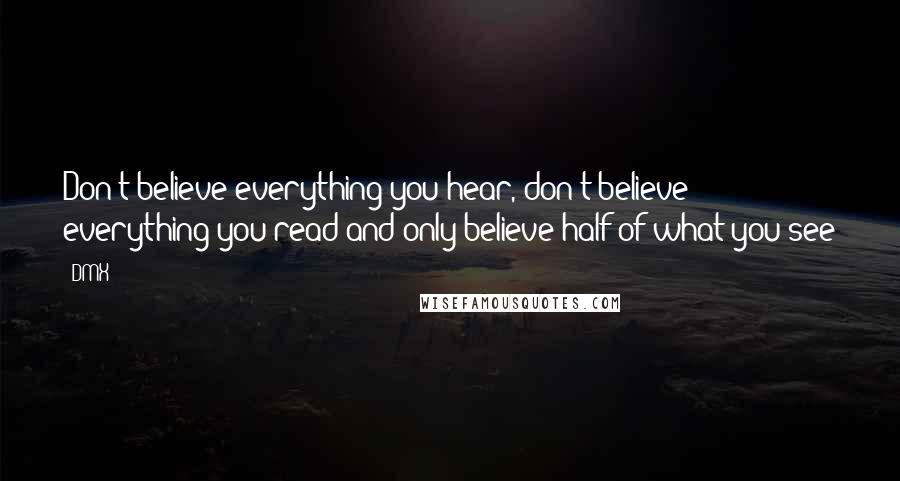 DMX Quotes: Don't believe everything you hear, don't believe everything you read and only believe half of what you see