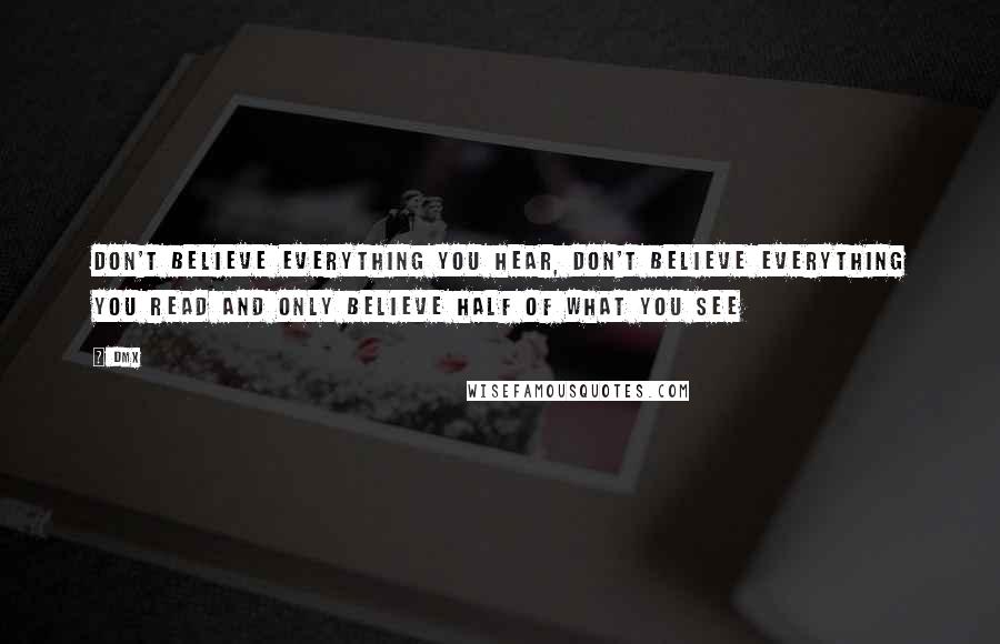 DMX Quotes: Don't believe everything you hear, don't believe everything you read and only believe half of what you see