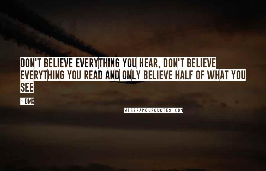 DMX Quotes: Don't believe everything you hear, don't believe everything you read and only believe half of what you see