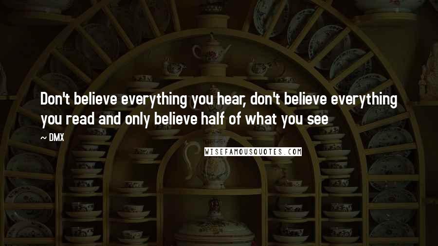 DMX Quotes: Don't believe everything you hear, don't believe everything you read and only believe half of what you see