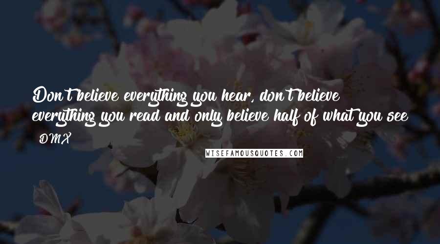 DMX Quotes: Don't believe everything you hear, don't believe everything you read and only believe half of what you see