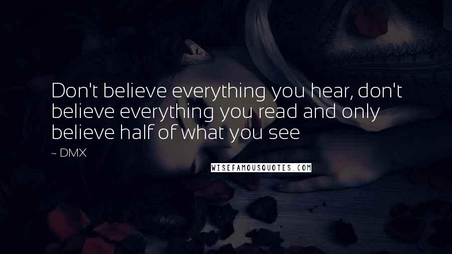 DMX Quotes: Don't believe everything you hear, don't believe everything you read and only believe half of what you see