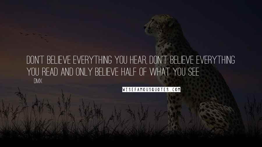 DMX Quotes: Don't believe everything you hear, don't believe everything you read and only believe half of what you see