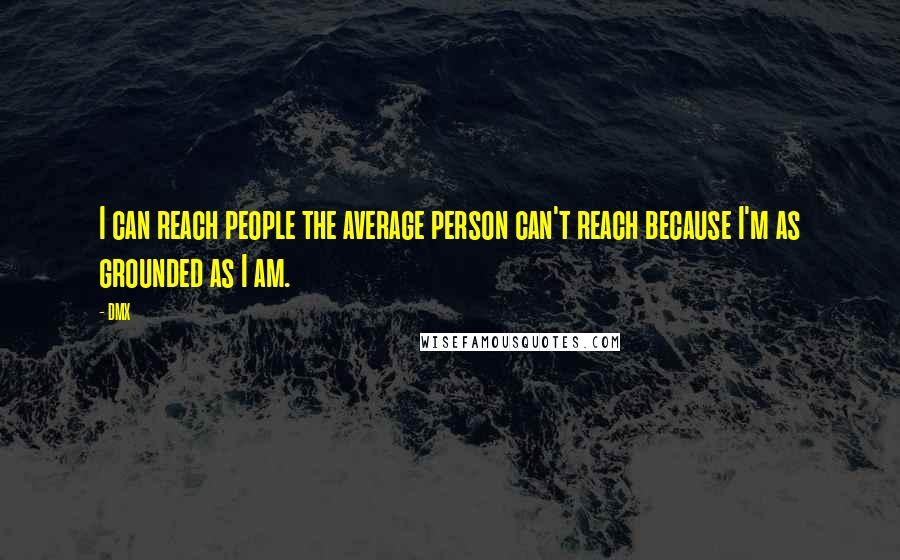 DMX Quotes: I can reach people the average person can't reach because I'm as grounded as I am.