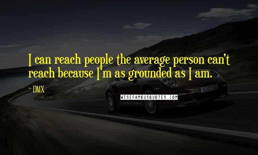 DMX Quotes: I can reach people the average person can't reach because I'm as grounded as I am.