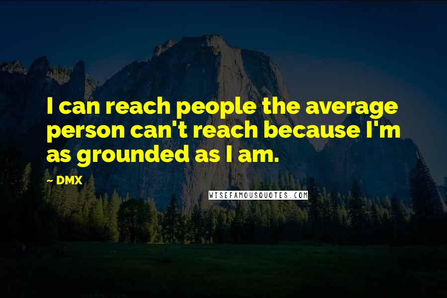 DMX Quotes: I can reach people the average person can't reach because I'm as grounded as I am.