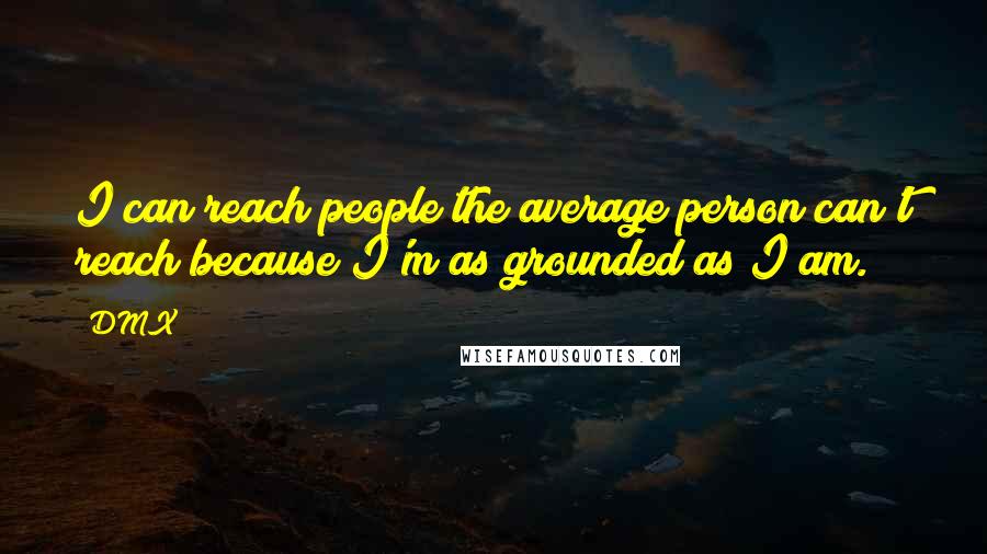 DMX Quotes: I can reach people the average person can't reach because I'm as grounded as I am.