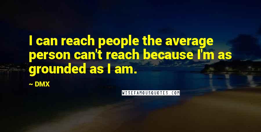 DMX Quotes: I can reach people the average person can't reach because I'm as grounded as I am.