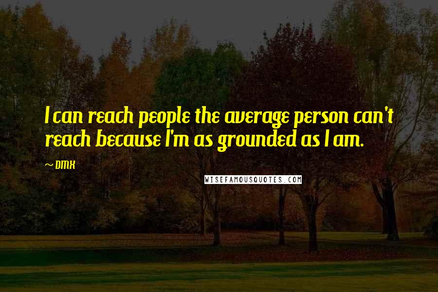 DMX Quotes: I can reach people the average person can't reach because I'm as grounded as I am.