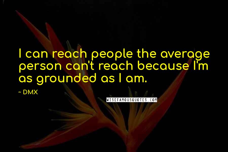 DMX Quotes: I can reach people the average person can't reach because I'm as grounded as I am.