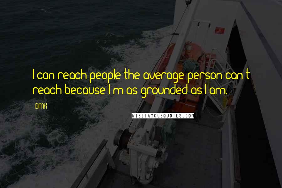 DMX Quotes: I can reach people the average person can't reach because I'm as grounded as I am.