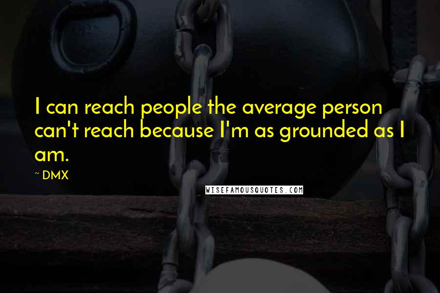 DMX Quotes: I can reach people the average person can't reach because I'm as grounded as I am.