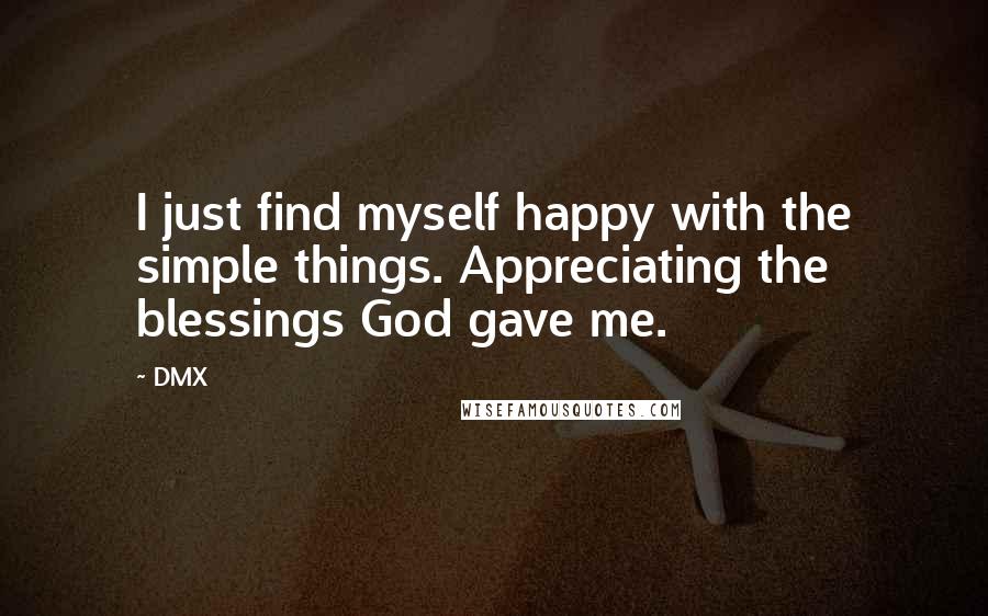 DMX Quotes: I just find myself happy with the simple things. Appreciating the blessings God gave me.