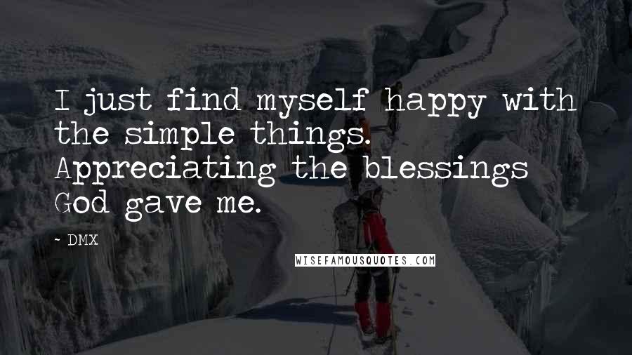 DMX Quotes: I just find myself happy with the simple things. Appreciating the blessings God gave me.