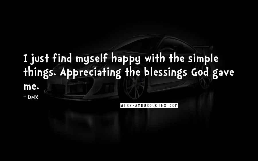 DMX Quotes: I just find myself happy with the simple things. Appreciating the blessings God gave me.