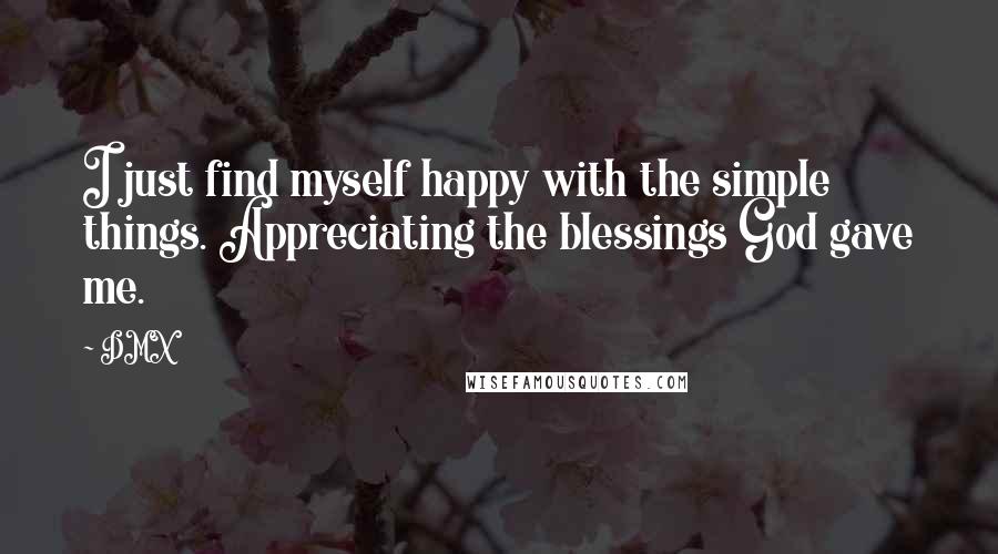 DMX Quotes: I just find myself happy with the simple things. Appreciating the blessings God gave me.