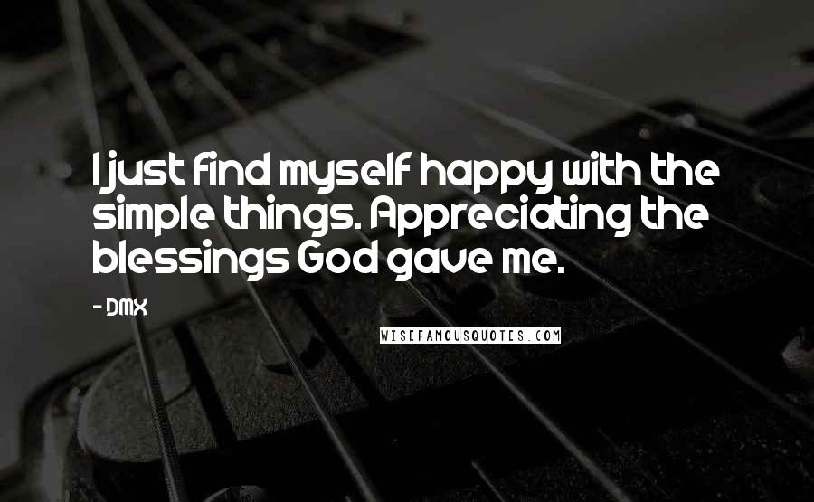 DMX Quotes: I just find myself happy with the simple things. Appreciating the blessings God gave me.