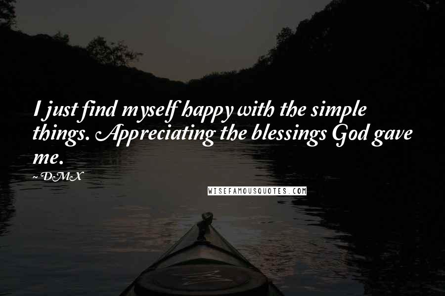 DMX Quotes: I just find myself happy with the simple things. Appreciating the blessings God gave me.