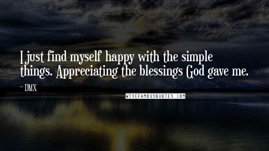 DMX Quotes: I just find myself happy with the simple things. Appreciating the blessings God gave me.