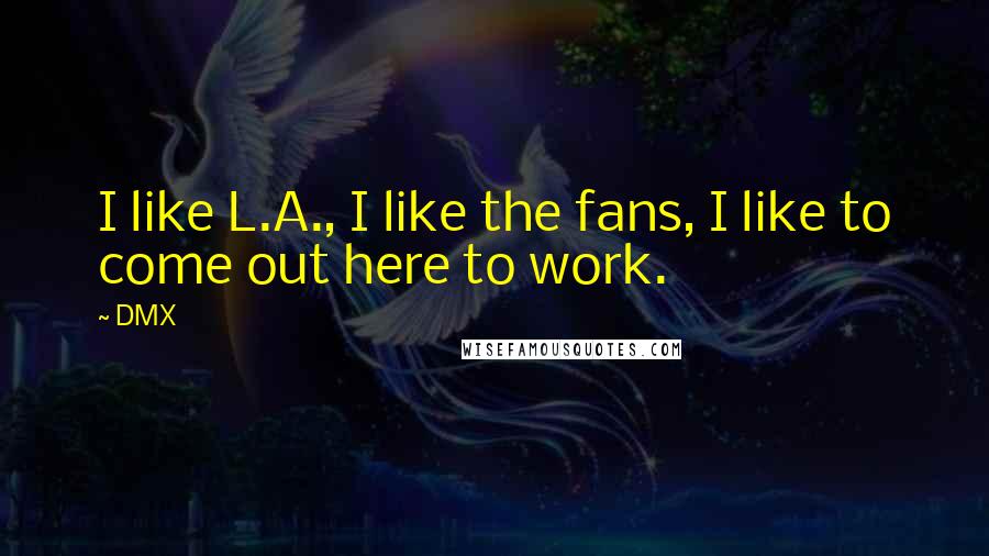 DMX Quotes: I like L.A., I like the fans, I like to come out here to work.