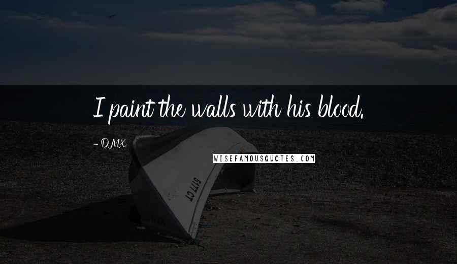 DMX Quotes: I paint the walls with his blood.