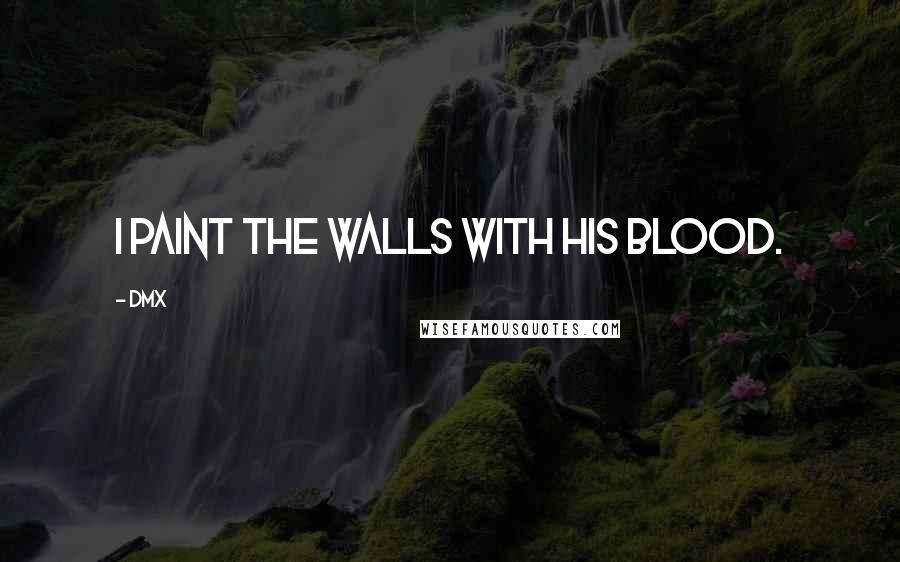 DMX Quotes: I paint the walls with his blood.